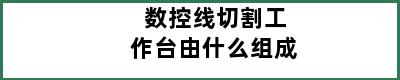 数控线切割工作台由什么组成