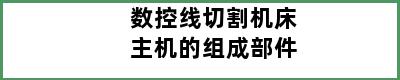 数控线切割机床主机的组成部件