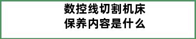 数控线切割机床保养内容是什么