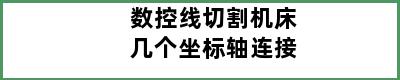 数控线切割机床几个坐标轴连接