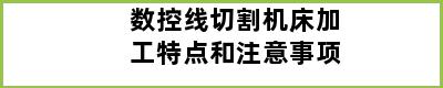 数控线切割机床加工特点和注意事项