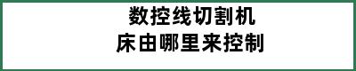 数控线切割机床由哪里来控制