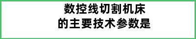 数控线切割机床的主要技术参数是