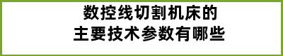 数控线切割机床的主要技术参数有哪些