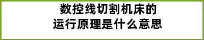 数控线切割机床的运行原理是什么意思