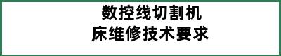 数控线切割机床维修技术要求