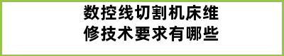 数控线切割机床维修技术要求有哪些