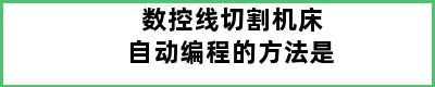 数控线切割机床自动编程的方法是