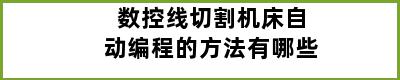 数控线切割机床自动编程的方法有哪些