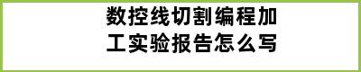 数控线切割编程加工实验报告怎么写