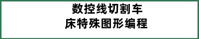 数控线切割车床特殊图形编程