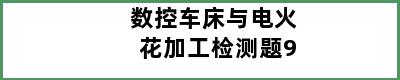 数控车床与电火花加工检测题9