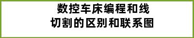 数控车床编程和线切割的区别和联系图