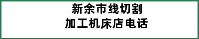 新余市线切割加工机床店电话