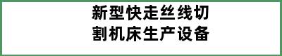 新型快走丝线切割机床生产设备