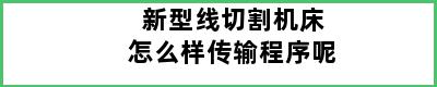 新型线切割机床怎么样传输程序呢