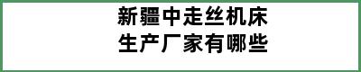 新疆中走丝机床生产厂家有哪些