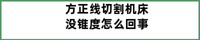 方正线切割机床没锥度怎么回事