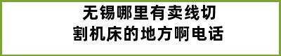 无锡哪里有卖线切割机床的地方啊电话