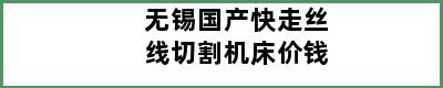 无锡国产快走丝线切割机床价钱