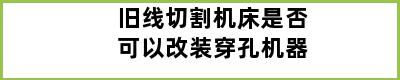 旧线切割机床是否可以改装穿孔机器