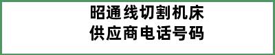 昭通线切割机床供应商电话号码