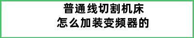 普通线切割机床怎么加装变频器的