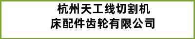 杭州天工线切割机床配件齿轮有限公司