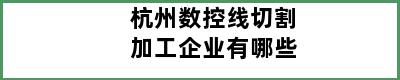 杭州数控线切割加工企业有哪些