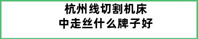 杭州线切割机床中走丝什么牌子好