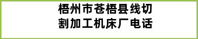 梧州市苍梧县线切割加工机床厂电话