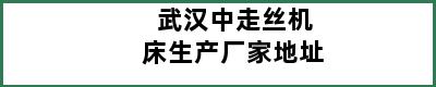 武汉中走丝机床生产厂家地址