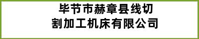 毕节市赫章县线切割加工机床有限公司