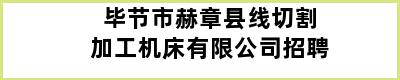 毕节市赫章县线切割加工机床有限公司招聘