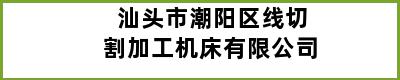 汕头市潮阳区线切割加工机床有限公司