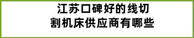 江苏口碑好的线切割机床供应商有哪些