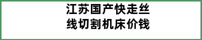 江苏国产快走丝线切割机床价钱