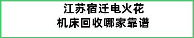 江苏宿迁电火花机床回收哪家靠谱