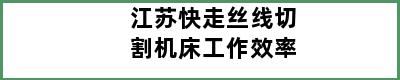 江苏快走丝线切割机床工作效率