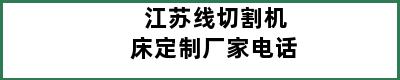 江苏线切割机床定制厂家电话