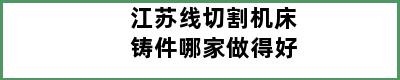 江苏线切割机床铸件哪家做得好