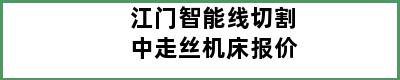 江门智能线切割中走丝机床报价