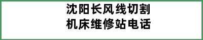 沈阳长风线切割机床维修站电话