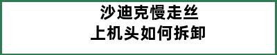 沙迪克慢走丝上机头如何拆卸