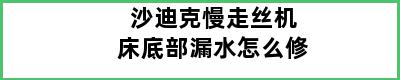 沙迪克慢走丝机床底部漏水怎么修