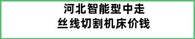 河北智能型中走丝线切割机床价钱