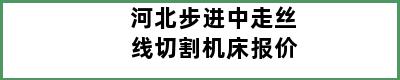 河北步进中走丝线切割机床报价