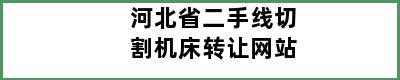 河北省二手线切割机床转让网站