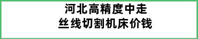 河北高精度中走丝线切割机床价钱