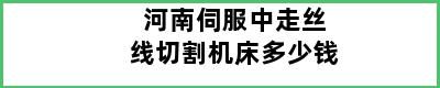 河南伺服中走丝线切割机床多少钱